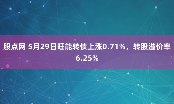 股点网 5月29日旺能转债上涨0.71%，转股溢价率6.25%