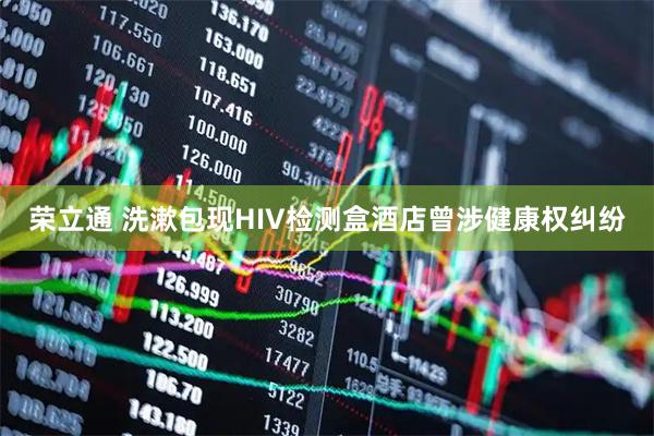 荣立通 洗漱包现HIV检测盒酒店曾涉健康权纠纷