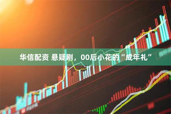 华信配资 悬疑剧，00后小花的“成年礼”
