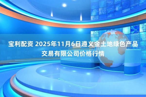 宝利配资 2025年11月6日遵义金土地绿色产品交易有限公司价格行情