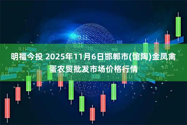 明福今投 2025年11月6日邯郸市(馆陶)金凤禽蛋农贸批发市场价格行情
