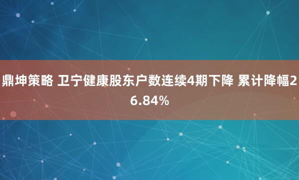 鼎坤策略 卫宁健康股东户数连续4期下降 累计降幅26.84%
