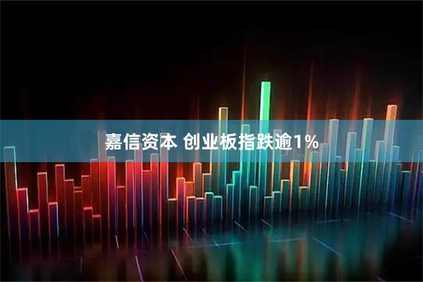 嘉信资本 创业板指跌逾1%