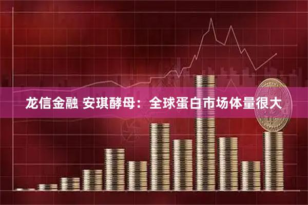 龙信金融 安琪酵母：全球蛋白市场体量很大