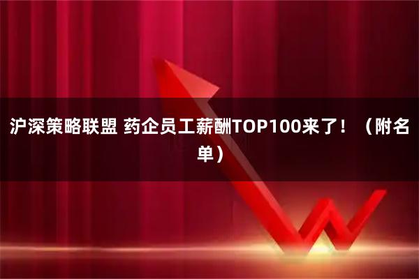 沪深策略联盟 药企员工薪酬TOP100来了！（附名单）