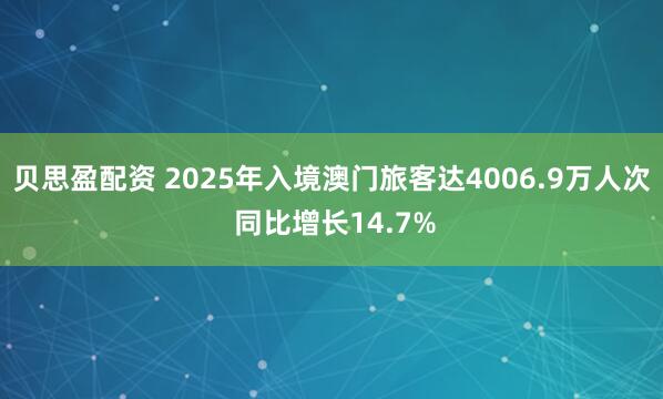 贝思盈配资 2025年入境澳门旅客达4006.9万人次 同比增长14.7%