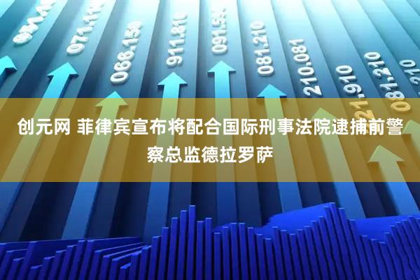 创元网 菲律宾宣布将配合国际刑事法院逮捕前警察总监德拉罗萨